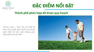 ĐẶC ĐIỂM NỔI BẬT
“Green Town – Binh Tan có thiết kế
theo tiêu chuẩn Hàn Quốc với phong
cách thiết kế tôn vinh không gian
sống Xanh và hiện đại”
Thành phố phức hợp đã được quy hoạch
 