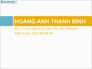 HOÀNG ANH THANH BÌNH
ĐC: 41-43 Trần Cao Vân, P6, Q3, TPHCM
Điện thoại: 0937 69 99 69
 