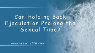 Wuhan Dr.Lee’s TCM Clinic
Can Holding Back
Ejaculation Prolong the
Sexual Time?
 