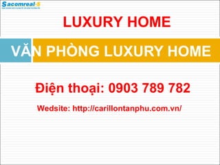VĂN PHÒNG LUXURY HOME
Điện thoại: 0903 789 782
LUXURY HOME
Wedsite: http://carillontanphu.com.vn/
 