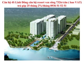 Căn hộ 4S Linh Đông căn hộ resort ven sông 732tr/căn ( bao VAT)
            trả góp 25 tháng 2%/tháng 0936 51 52 51
 
