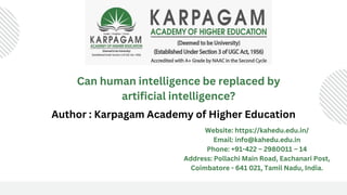 Can human intelligence be replaced by
artificial intelligence?
Author : Karpagam Academy of Higher Education
Website: https://kahedu.edu.in/
Email: info@kahedu.edu.in
Phone: +91-422 – 2980011 – 14
Address: Pollachi Main Road, Eachanari Post,
Coimbatore - 641 021, Tamil Nadu, India.
 