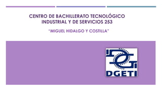 CENTRO DE BACHILLERATO TECNOLÓGICO
INDUSTRIAL Y DE SERVICIOS 253
“MIGUEL HIDALGO Y COSTILLA”
 
