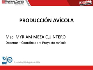 PRODUCCIÓN AVÍCOLA
Msc. MYRIAM MEZA QUINTERO
Docente – Coordinadora Proyecto Avícola
 