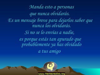 Manda esto a personas  que nunca olvidarás.  Es un mensaje breve para dejarlos saber que nunca los olvidarás.  Si no se lo envías a nadie,  es porque estás tan apurado que probablemente ya has olvidado  a tus amigo   