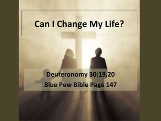 Can I Change My Life? Deuteronomy 30:19,20 Blue Pew Bible Page 147 