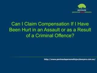 http://www.peninsulapersonalinjurylawyers.com.au/
Can I Claim Compensation If I Have
Been Hurt in an Assault or as a Result
of a Criminal Offence?
 