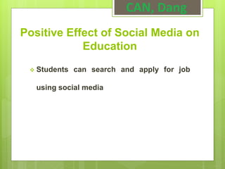 Positive Effect of Social Media on
Education
 Students can search and apply for job
using social media
CAN, Dang
 