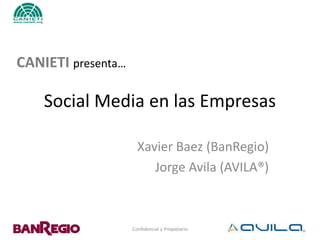 CANIETI presenta…

    Social Media en las Empresas

                      Xavier Baez (BanRegio)
                         Jorge Avila (AVILA®)



                    Confidencial y Propietario
 
