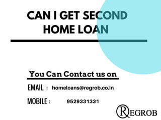 CAN I GET SECOND
HOME LOAN
EMAIL  :  homeloans@regrob.co.in
MOBILE : 9529331331
You Can Contact us on
 