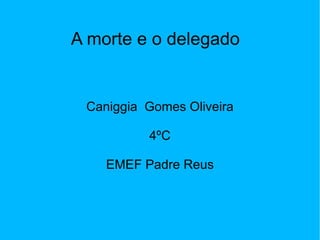 A morte e o delegado Caniggia  Gomes Oliveira 4ºC EMEF Padre Reus 