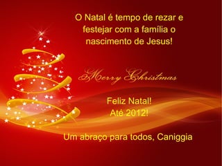 O Natal é tempo de rezar e festejar com a família o nascimento de Jesus! Feliz Natal! Até 2012! Um abraço para todos, Caniggia  