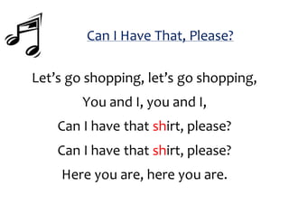 Can I Have That, Please?
Let’s go shopping, let’s go shopping,
You and I, you and I,
Can I have that shirt, please?
Can I have that shirt, please?
Here you are, here you are.
 