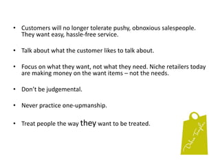 Your challenge is to make merchandise look good enough to compel customers to buy it. Every customer who comes into your shop is just looking.  Your job is to convert those lookers into buyers by tempting them with things they like in a way they enjoy. That’s the secret to selling.