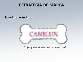 ESTRATEGIA DE MARCA

Logotipo e isotipo:




            ¡Lujos y emociones para su mascota!
 