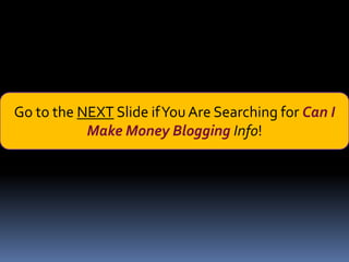 Go to the NEXT Slide if You Are Searching for Can I
           Make Money Blogging Info!
 