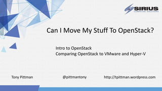 Can I Move My Stuff To OpenStack?
Intro to OpenStack
Comparing OpenStack to VMware and Hyper-V
http://tpittman.wordpress.comTony Pittman @pittmantony
 