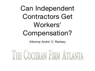 Can Independent
Contractors Get
Workers'
Compensation?
Attorney Andre’ C. Ramsay
 