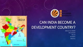 CAN INDIA BECOME A
DEVELOPMENT COUNTRY?
ABDULLA ALL NOMAN
REG:11815954
ROLL:63
SEC:ME071
GROUP:G1
 