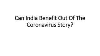 Can India Benefit Out Of The
Coronavirus Story?
 