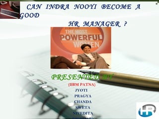 CAN INDRA NOOYI BECOME A
GOOD
          HR MANAGER ?




      PRESENTED BY
          (IIBM PATNA)
              JYOTI
              PRAGYA
              CHANDA
               SWETA
             NIVEDITA
 