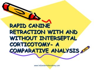 RAPID CANINERAPID CANINE
RETRACTION WITH ANDRETRACTION WITH AND
WITHOUT INTERSEPTALWITHOUT INTERSEPTAL
CORTICOTOMY- ACORTICOTOMY- A
COMPARATIVE ANALYSISCOMPARATIVE ANALYSIS
www.indiandentalacademy.com
 