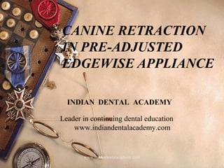 1
CANINE RETRACTION
IN PRE-ADJUSTED
EDGEWISE APPLIANCE
www.indiandentalacademy.com
INDIAN DENTAL ACADEMY
Leader in continuing dental education
www.indiandentalacademy.com
 