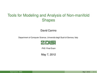 Tools for Modeling and Analysis of Non-manifold 
Shapes 
David Canino 
Department of Computer Science, Universitá degli Studi di Genova, Italy 
PhD. Final Exam 
May 7, 2012 
David Canino (DISI) May 7, 2012 1 / 1 
 