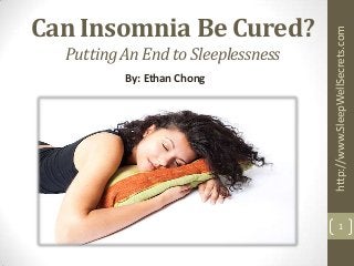 Putting An End to Sleeplessness
By: Ethan Chong

http://www.SleepWellSecrets.com

Can Insomnia Be Cured?

1

 