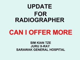 CAN I OFFER MORE SIM KIAN TZE JURU X-RAY  SARAWAK GENERAL HOSPITAL UPDATE FOR RADIOGRAPHER 