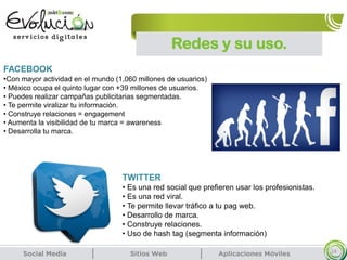 Redes y su uso.
14
FACEBOOK
•Con mayor actividad en el mundo (1,060 millones de usuarios)
• México ocupa el quinto lugar con +39 millones de usuarios.
• Puedes realizar campañas publicitarias segmentadas.
• Te permite viralizar tu información.
• Construye relaciones = engagement
• Aumenta la visibilidad de tu marca = awareness
• Desarrolla tu marca.
TWITTER
• Es una red social que prefieren usar los profesionistas.
• Es una red viral.
• Te permite llevar tráfico a tu pag web.
• Desarrollo de marca.
• Construye relaciones.
• Uso de hash tag (segmenta información)
 