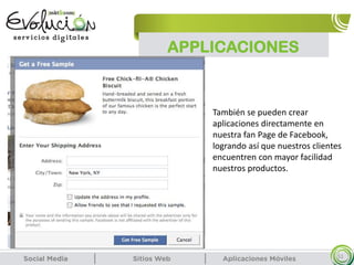 APPLICACIONES
51
También se pueden crear
aplicaciones directamente en
nuestra fan Page de Facebook,
logrando así que nuestros clientes
encuentren con mayor facilidad
nuestros productos.
 
