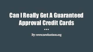 Can I Really Get A Guaranteed
Approval Credit Cards
By: www.newhorizon.org
 