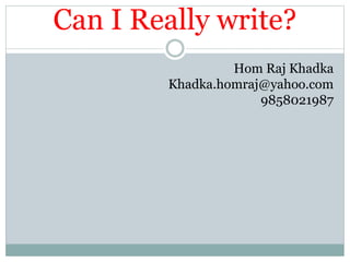 Can I Really write?
Hom Raj Khadka
Khadka.homraj@yahoo.com
9858021987
 