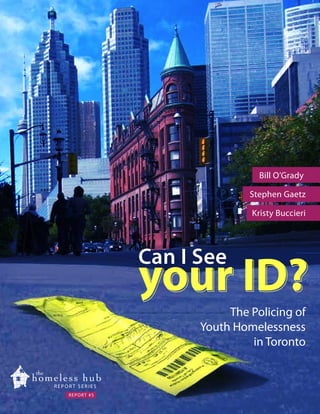 Bill O’Grady
Stephen Gaetz
Kristy Buccieri

Can I See

your ID?
The Policing of
Youth Homelessness
in Toronto

REPORT #5

 
