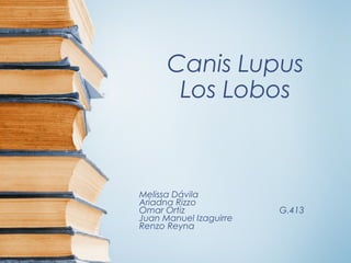 Canis Lupus
Los Lobos
Melissa Dávila
Ariadna Rizzo
Omar Ortiz G.413
Juan Manuel Izaguirre
Renzo Reyna
 