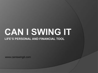 Can I Swing ItLife’s Personal and Financial Tool www.caniswingit.com 