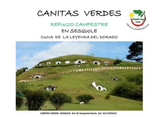 CANITAS VERDES
REFUGIO CAMPESTRE
EN SESQUILE
CANITAS VERDES -SESQUILE- Km 42 Autopista Norte. Cel. 313 2525413
CUNA DE LA LEYENDA DEL DORADO
 