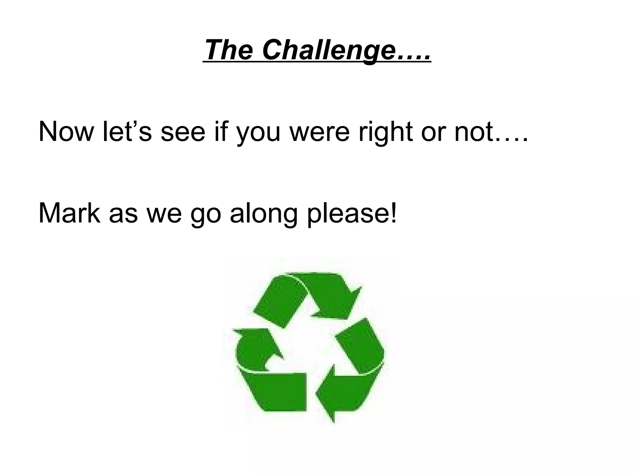 The Challenge…. Now let’s see if you were right or not…. Mark as we go along please! 