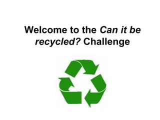 Welcome to the  Can it be recycled?  Challenge 