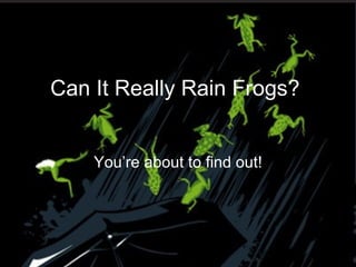 You’re about to find out! Can It Really Rain Frogs? 