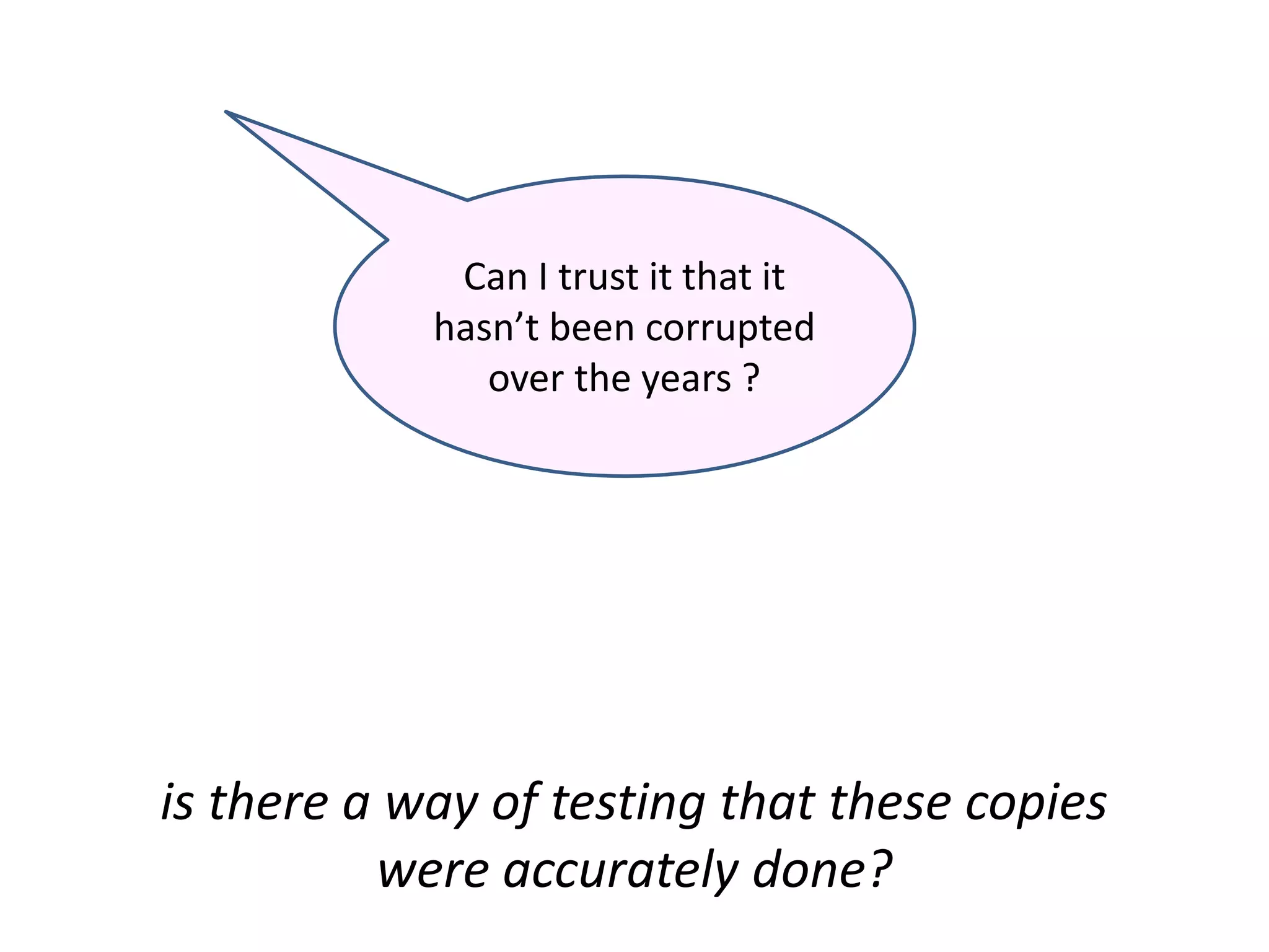 Can I trust it that it
hasn’t been corrupted
over the years ?
is there a way of testing that these copies
were accurately done?
 