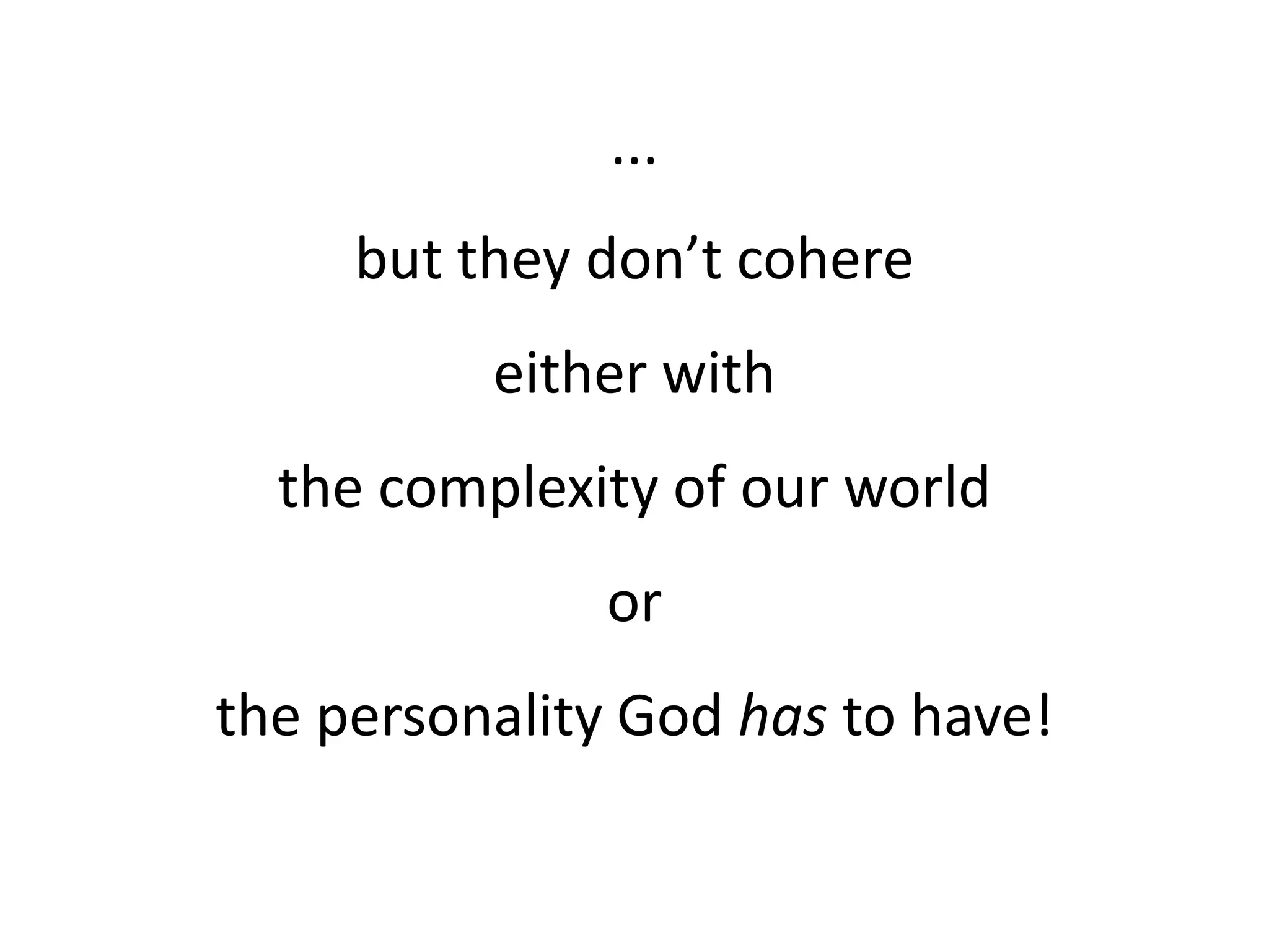 ...
but they don’t cohere
either with
the complexity of our world
or
the personality God has to have!
 