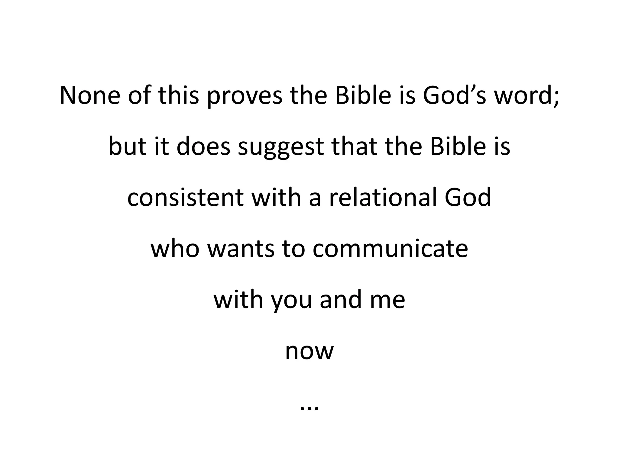 None of this proves the Bible is God’s word;
but it does suggest that the Bible is
consistent with a relational God
who wants to communicate
with you and me
now
...
 
