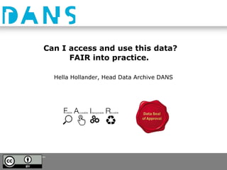 Can I access and use this data?
FAIR into practice.
Hella Hollander, Head Data Archive DANS
 