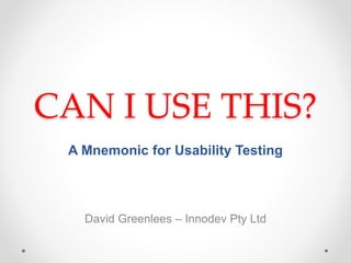 CAN I USE THIS? 
A Mnemonic for Usability Testing 
David Greenlees – Innodev Pty Ltd 
 
