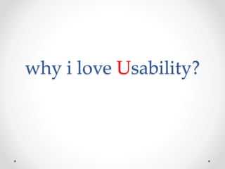 why i love Usability? 
 