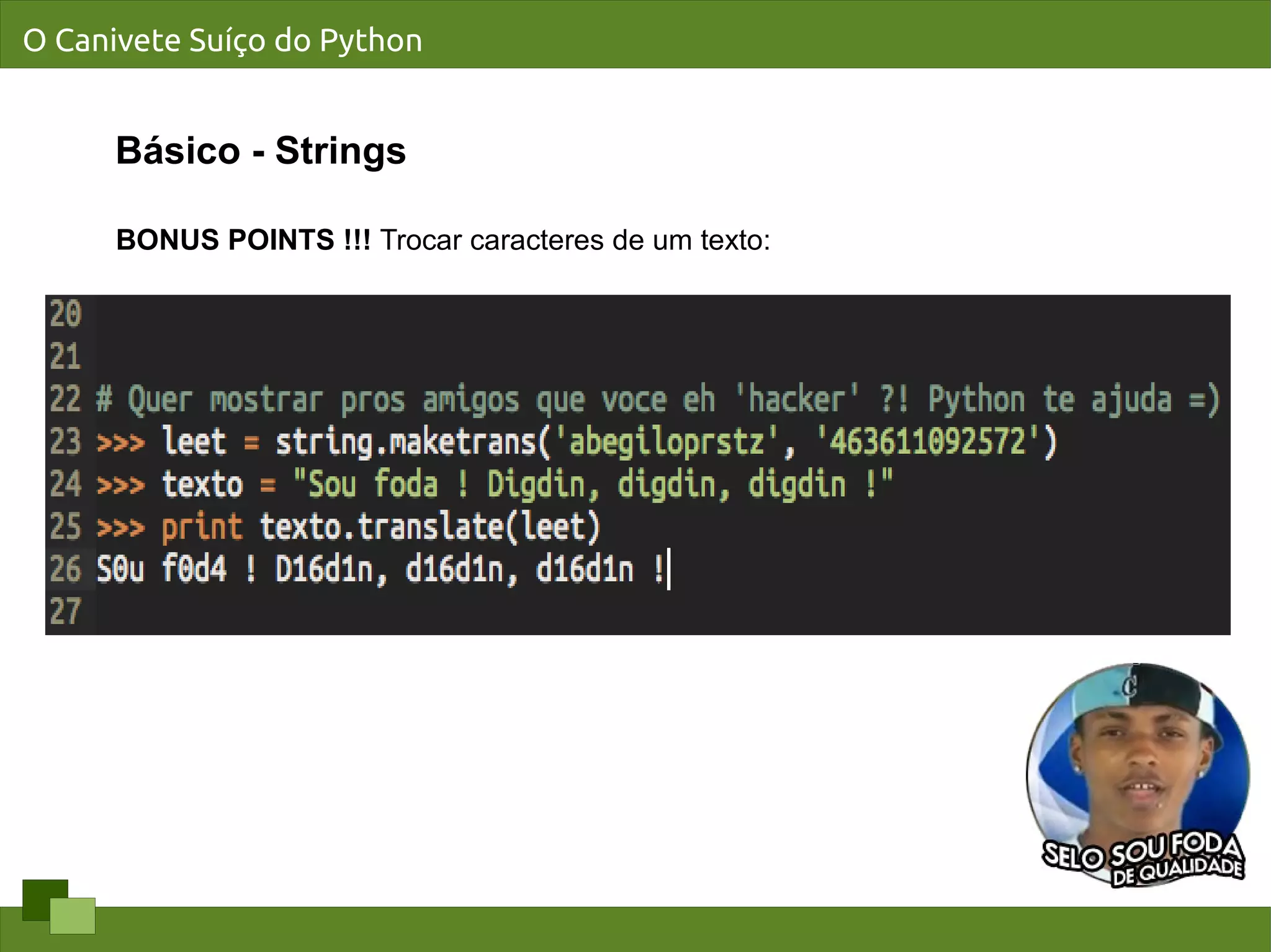 O Canivete Suíço do Python


      Básico - Strings

      BONUS POINTS !!! Trocar caracteres de um texto:
 