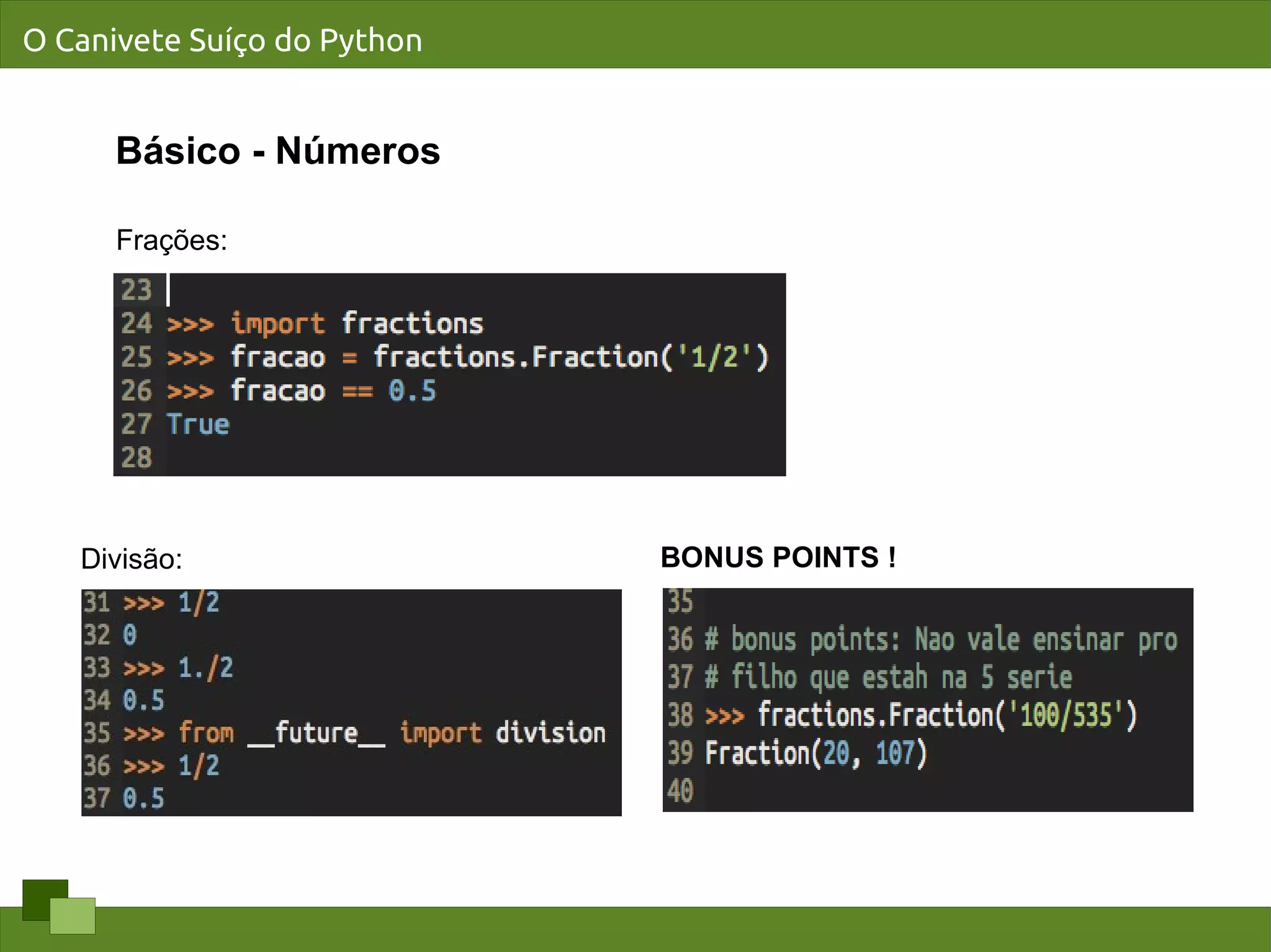 O Canivete Suíço do Python


      Básico - Números

      Frações:




   Divisão:                  BONUS POINTS !
 