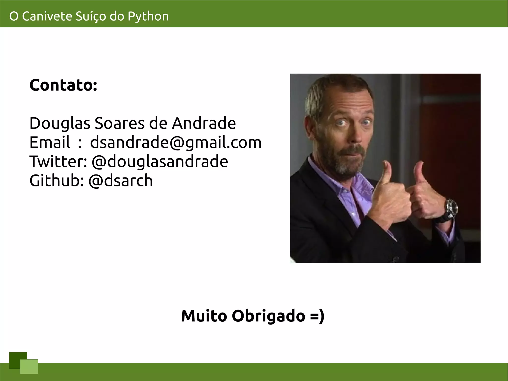 O Canivete Suíço do Python




   Contato:

   Douglas Soares de Andrade
   Email : dsandrade@gmail.com
   Twitter: @douglasandrade
   Github: @dsarch




                             Muito Obrigado =)
 